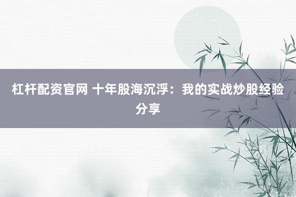 杠杆配资官网 十年股海沉浮：我的实战炒股经验分享