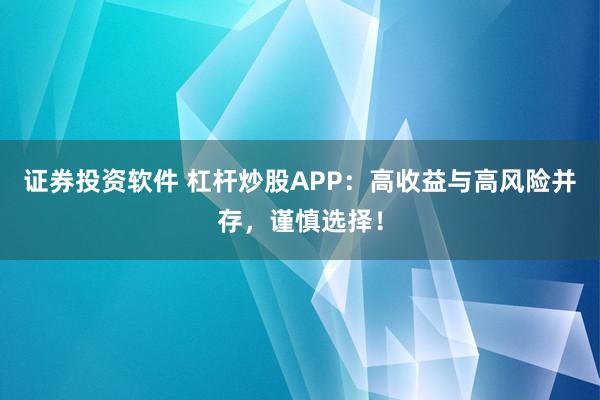 证券投资软件 杠杆炒股APP：高收益与高风险并存，谨慎选择！
