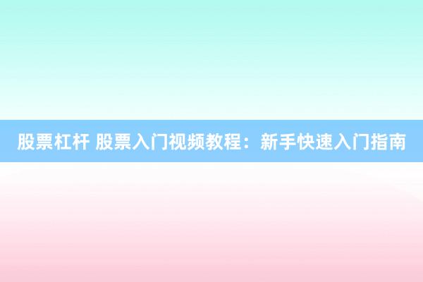 股票杠杆 股票入门视频教程：新手快速入门指南