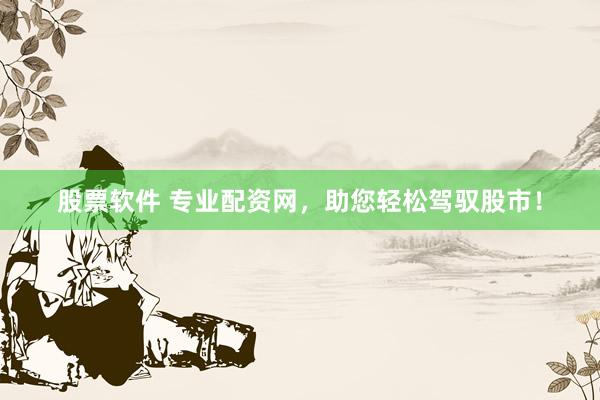 股票软件 专业配资网，助您轻松驾驭股市！