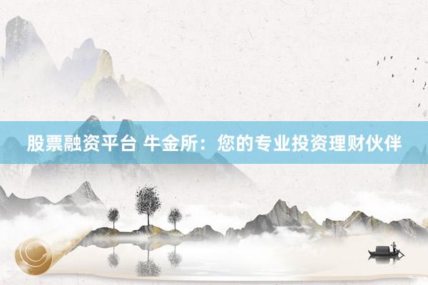 股票融资平台 牛金所：您的专业投资理财伙伴