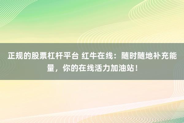 正规的股票杠杆平台 红牛在线：随时随地补充能量，你的在线活力加油站！