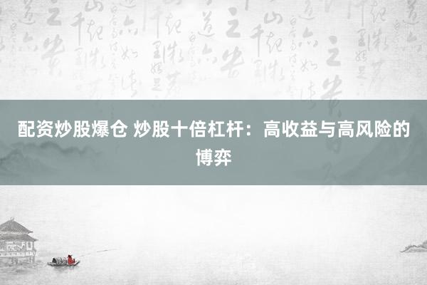 配资炒股爆仓 炒股十倍杠杆：高收益与高风险的博弈