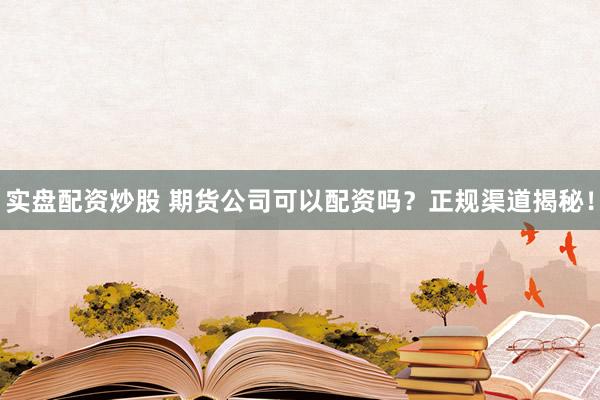 实盘配资炒股 期货公司可以配资吗？正规渠道揭秘！