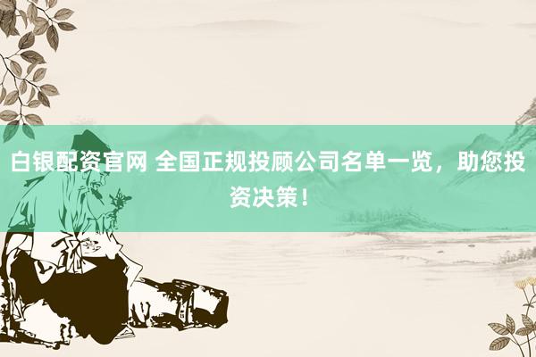 白银配资官网 全国正规投顾公司名单一览，助您投资决策！