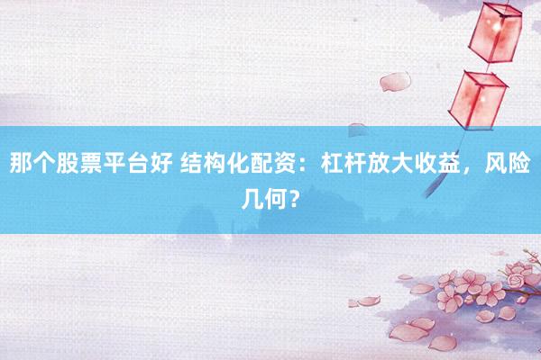 那个股票平台好 结构化配资：杠杆放大收益，风险几何？