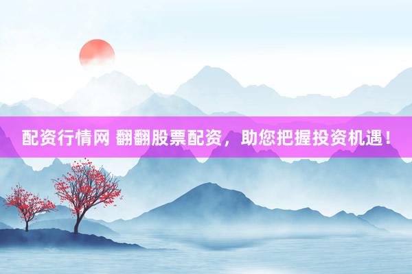 配资行情网 翻翻股票配资，助您把握投资机遇！