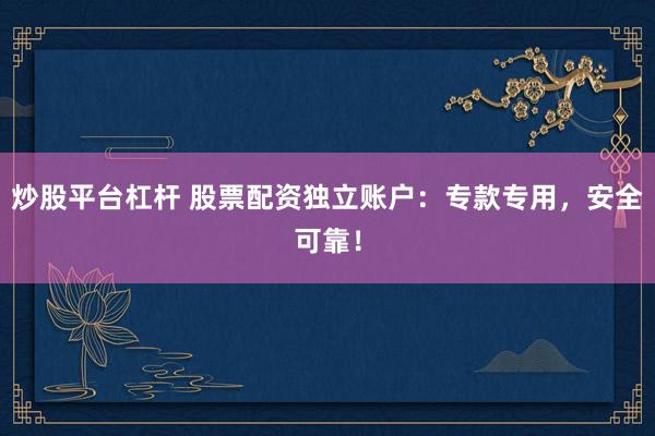 炒股平台杠杆 股票配资独立账户：专款专用，安全可靠！