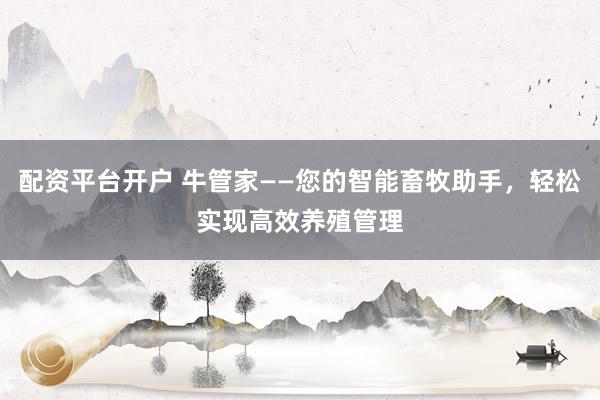 配资平台开户 牛管家——您的智能畜牧助手，轻松实现高效养殖管理