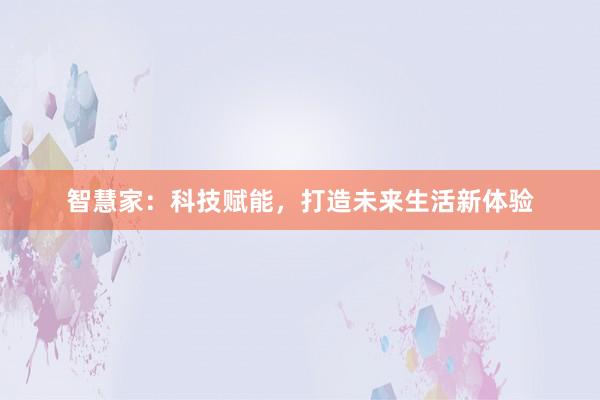 智慧家：科技赋能，打造未来生活新体验