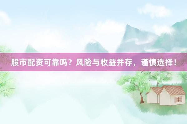 股市配资可靠吗？风险与收益并存，谨慎选择！