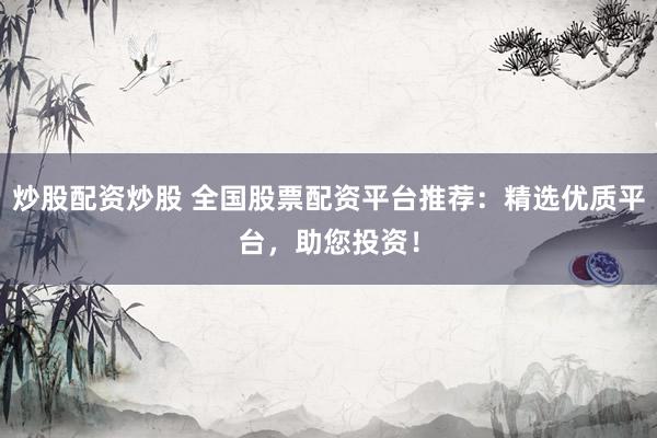 炒股配资炒股 全国股票配资平台推荐：精选优质平台，助您投资！