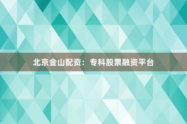 北京金山配资：专科股票融资平台