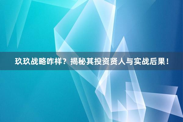 玖玖战略咋样？揭秘其投资贤人与实战后果！