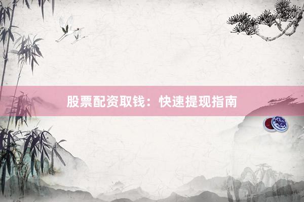 股票配资取钱：快速提现指南