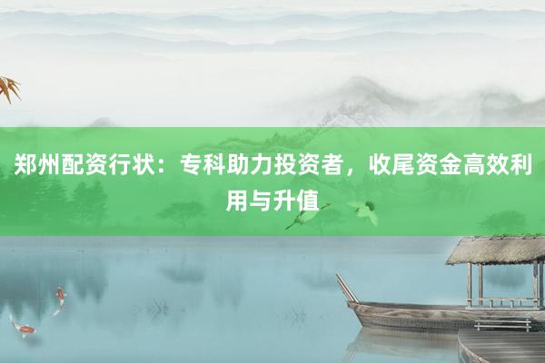 郑州配资行状：专科助力投资者，收尾资金高效利用与升值