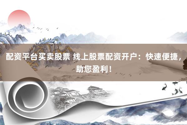 配资平台买卖股票 线上股票配资开户：快速便捷，助您盈利！