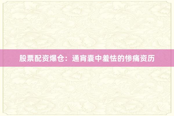 股票配资爆仓：通宵囊中羞怯的惨痛资历