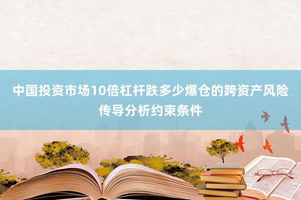 中国投资市场10倍杠杆跌多少爆仓的跨资产风险传导分析约束条件
