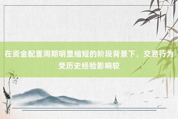 在资金配置周期明显缩短的阶段背景下，交易行为受历史经验影响较