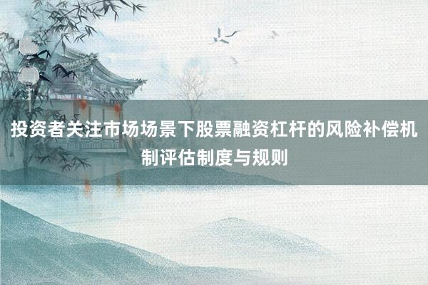 投资者关注市场场景下股票融资杠杆的风险补偿机制评估制度与规则
