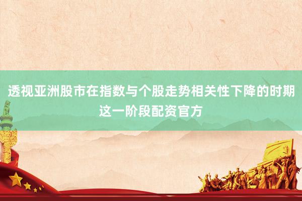透视亚洲股市在指数与个股走势相关性下降的时期这一阶段配资官方