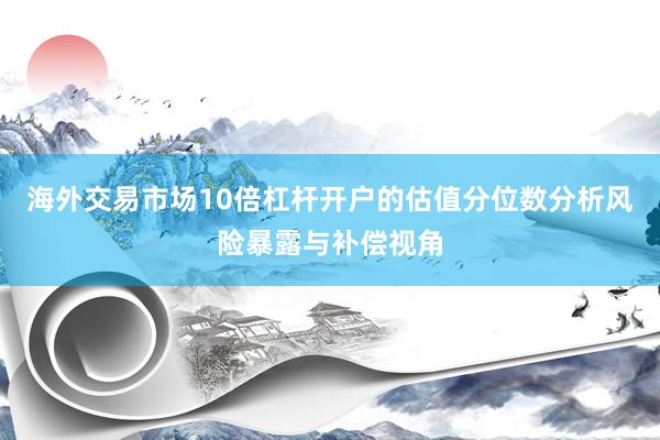 海外交易市场10倍杠杆开户的估值分位数分析风险暴露与补偿视角