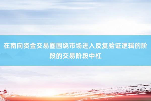 在南向资金交易圈围绕市场进入反复验证逻辑的阶段的交易阶段中杠
