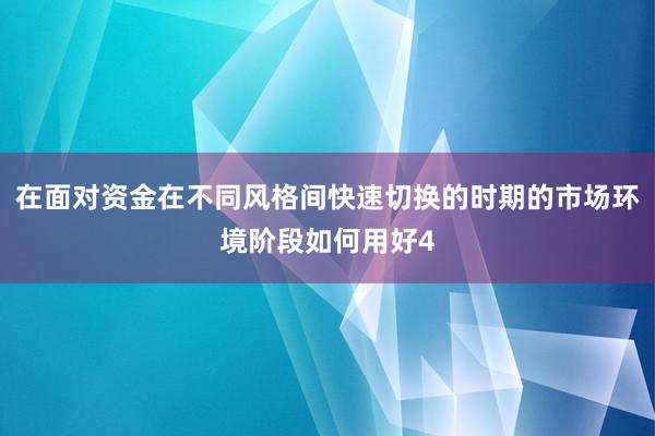 在面对资金在不同风格间快速切换的时期的市场环境阶段如何用好4