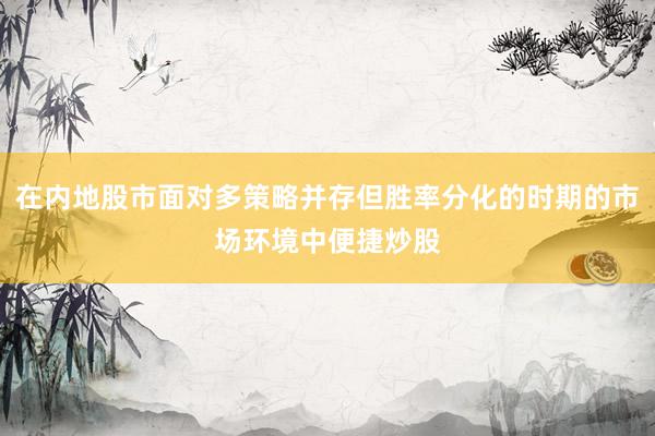 在内地股市面对多策略并存但胜率分化的时期的市场环境中便捷炒股