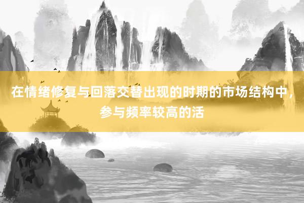 在情绪修复与回落交替出现的时期的市场结构中，参与频率较高的活