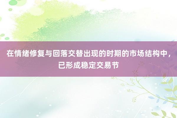 在情绪修复与回落交替出现的时期的市场结构中，已形成稳定交易节