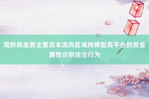 现阶段走势主要资本流向区域持牌配资平台的资金属性识别结合行为
