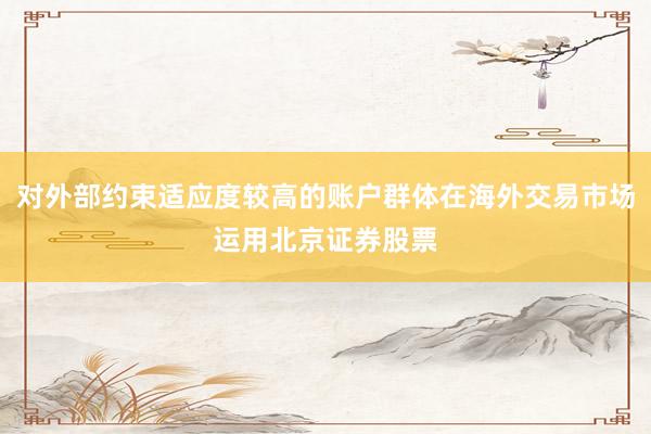 对外部约束适应度较高的账户群体在海外交易市场运用北京证券股票