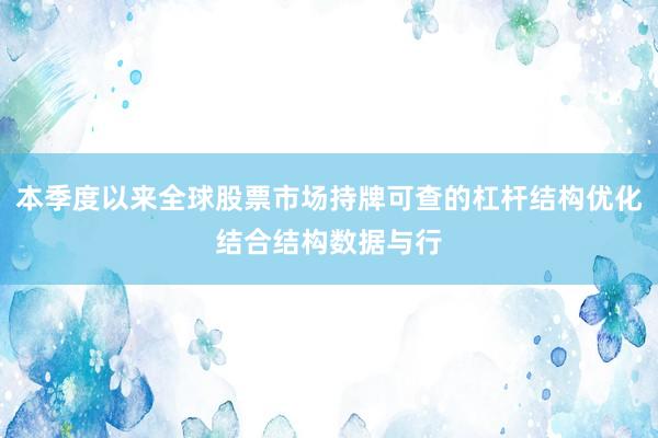 本季度以来全球股票市场持牌可查的杠杆结构优化结合结构数据与行
