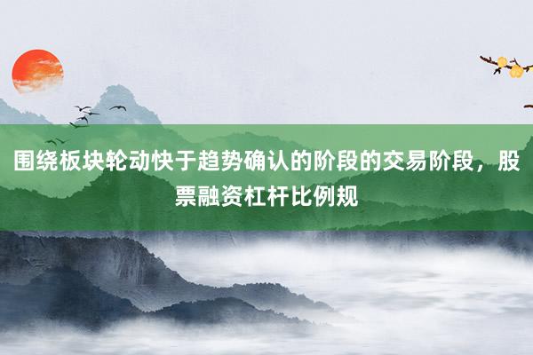围绕板块轮动快于趋势确认的阶段的交易阶段，股票融资杠杆比例规