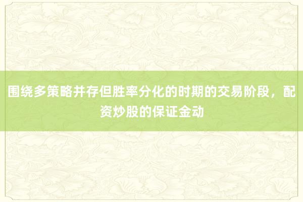 围绕多策略并存但胜率分化的时期的交易阶段，配资炒股的保证金动