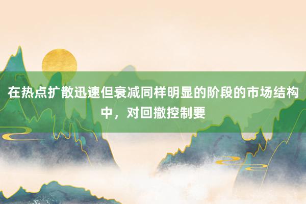 在热点扩散迅速但衰减同样明显的阶段的市场结构中，对回撤控制要