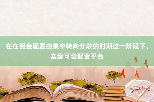 在在资金配置由集中转向分散的时期这一阶段下，实盘可查配资平台