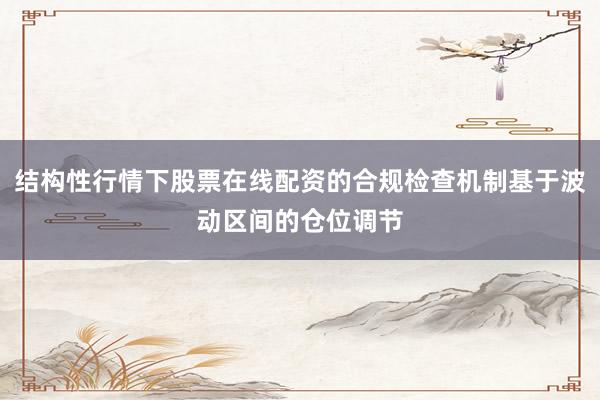 结构性行情下股票在线配资的合规检查机制基于波动区间的仓位调节