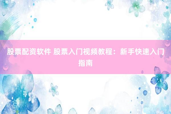 股票配资软件 股票入门视频教程：新手快速入门指南